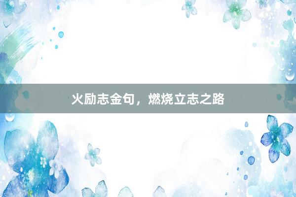 火励志金句，燃烧立志之路