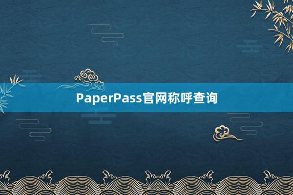 PaperPass官网称呼查询